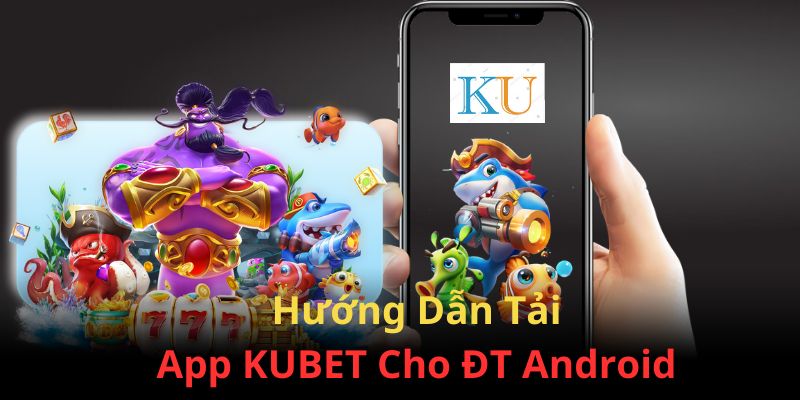 Hướng dẫn cách tải KUBET về điện thoại Android